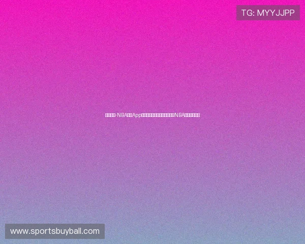 球友体育-NBA直播App下载入口，快速获取最全面的NBA赛事直播资源